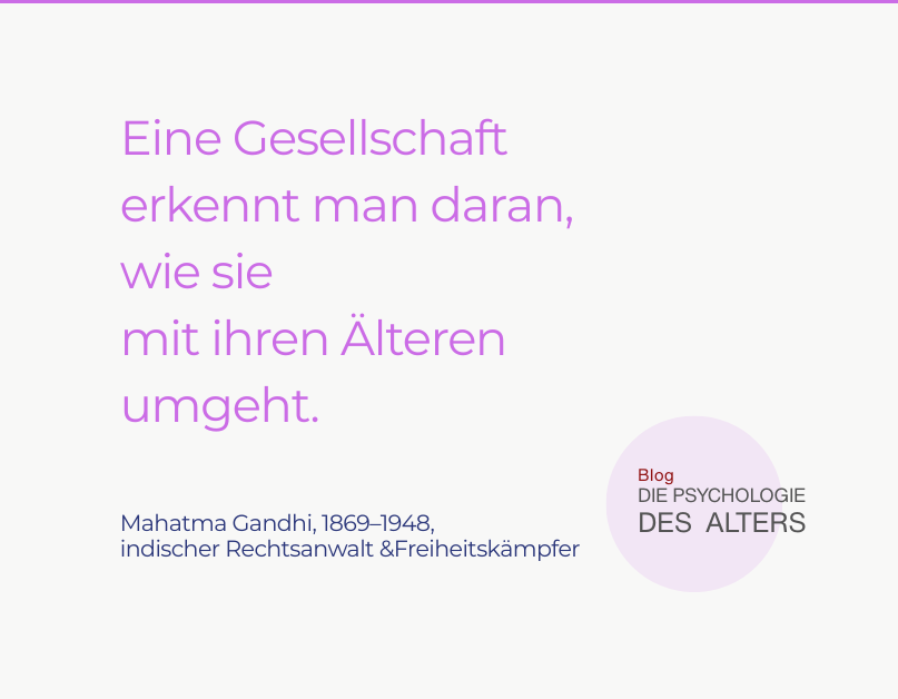 Zitat: eine Gesellschaft erkennt man daran, wie sie mit ihren Älteren umgeht. Gandhi