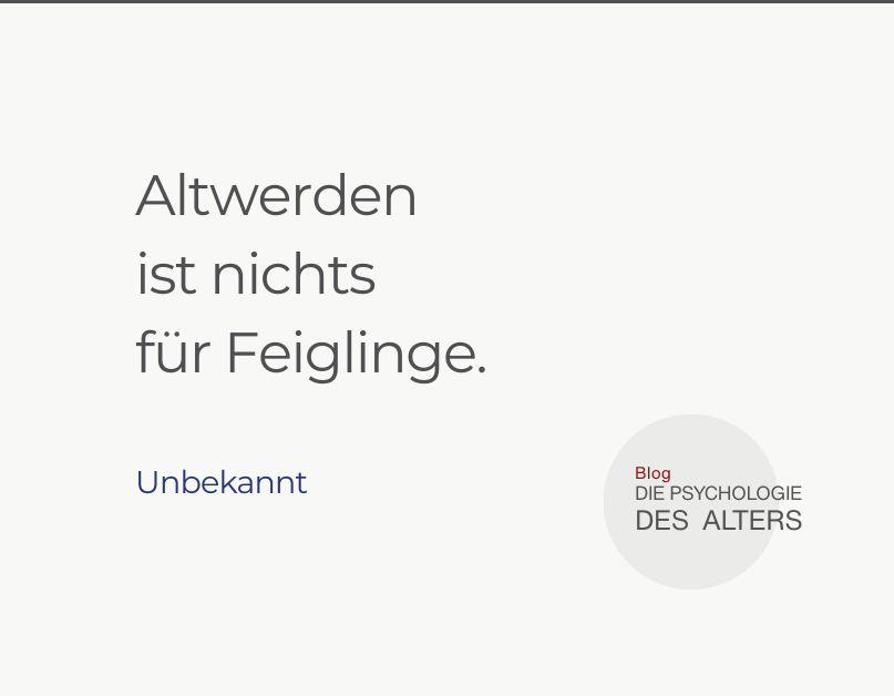 Zitat: Altwerden ist nichts für Feiglinge. Unbekannt