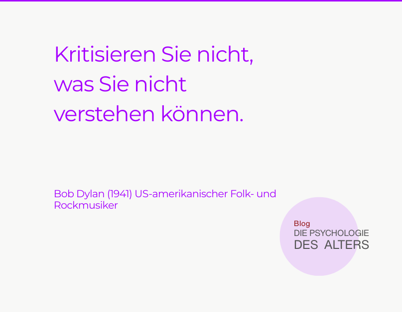 Zitat: Kritisieren Sie nicht, was Sie nicht verstehen können. Bob Dylan (1941) US-amerikanischer Folk- und Rockmusiker