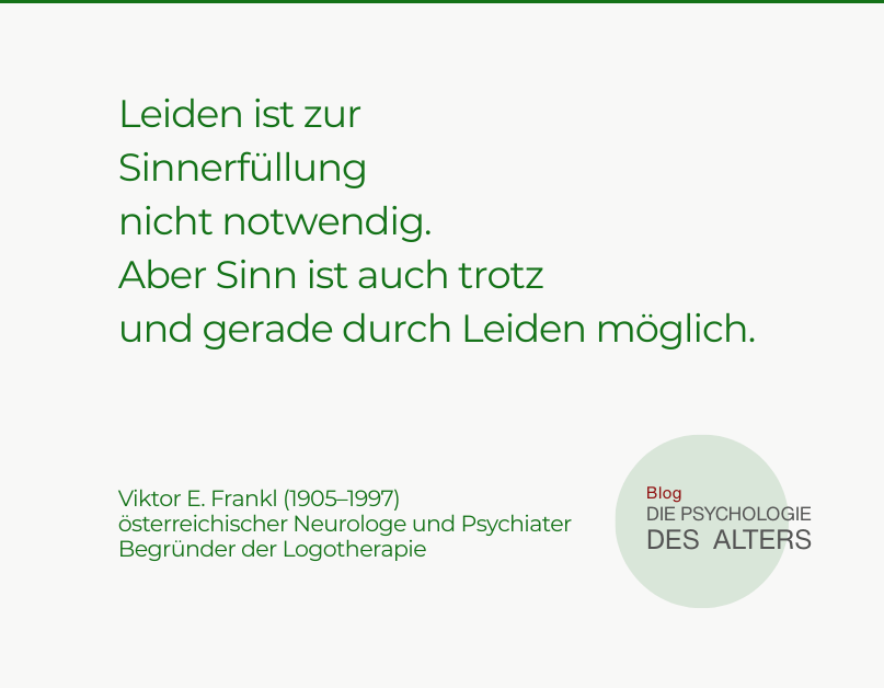 Zitat: Leiden ist zur Sinnerfüllung nicht notwendig. Aber Sinn ist auch trotz und gerade durch Leiden möglich. Viktor E. Frankl (1905–1997) österreichischer Neurologe und Psychiater Begründer der Logotherapie